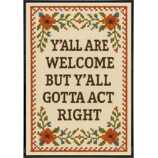 Y'all Are Welcome but Y'all Gotta Act Right Poster Print: Framed Print