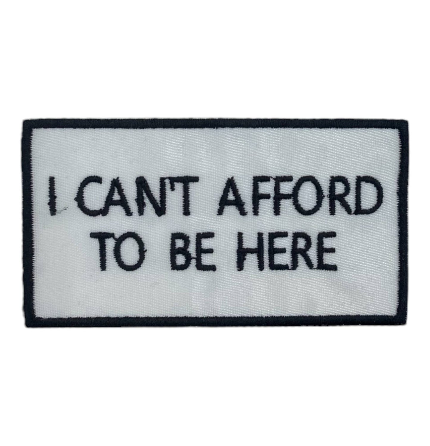 I Can't Afford to be Here, Embroidered, Iron on Patch
