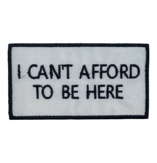 I Can't Afford to be Here, Embroidered, Iron on Patch