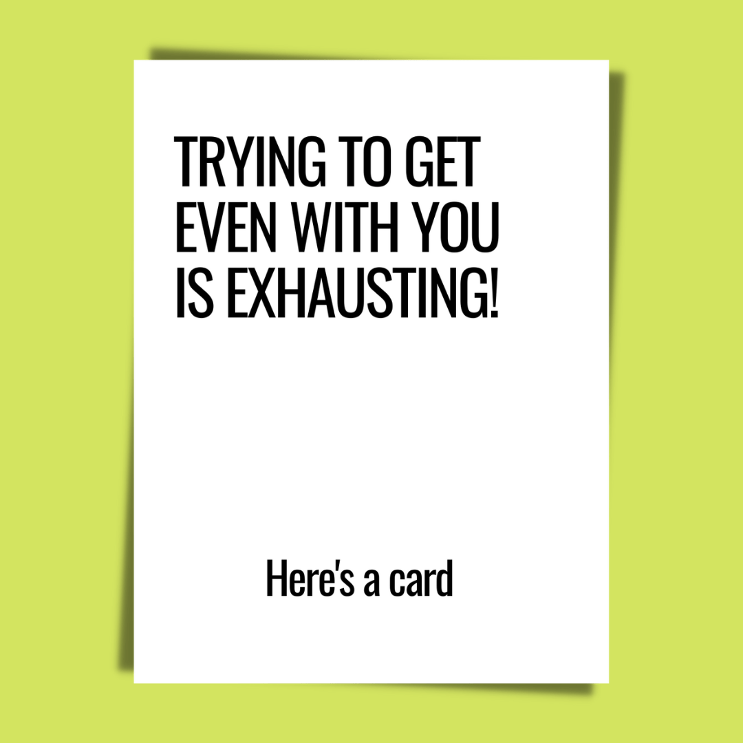 Try To Get Even With You Is Exhausting…Card