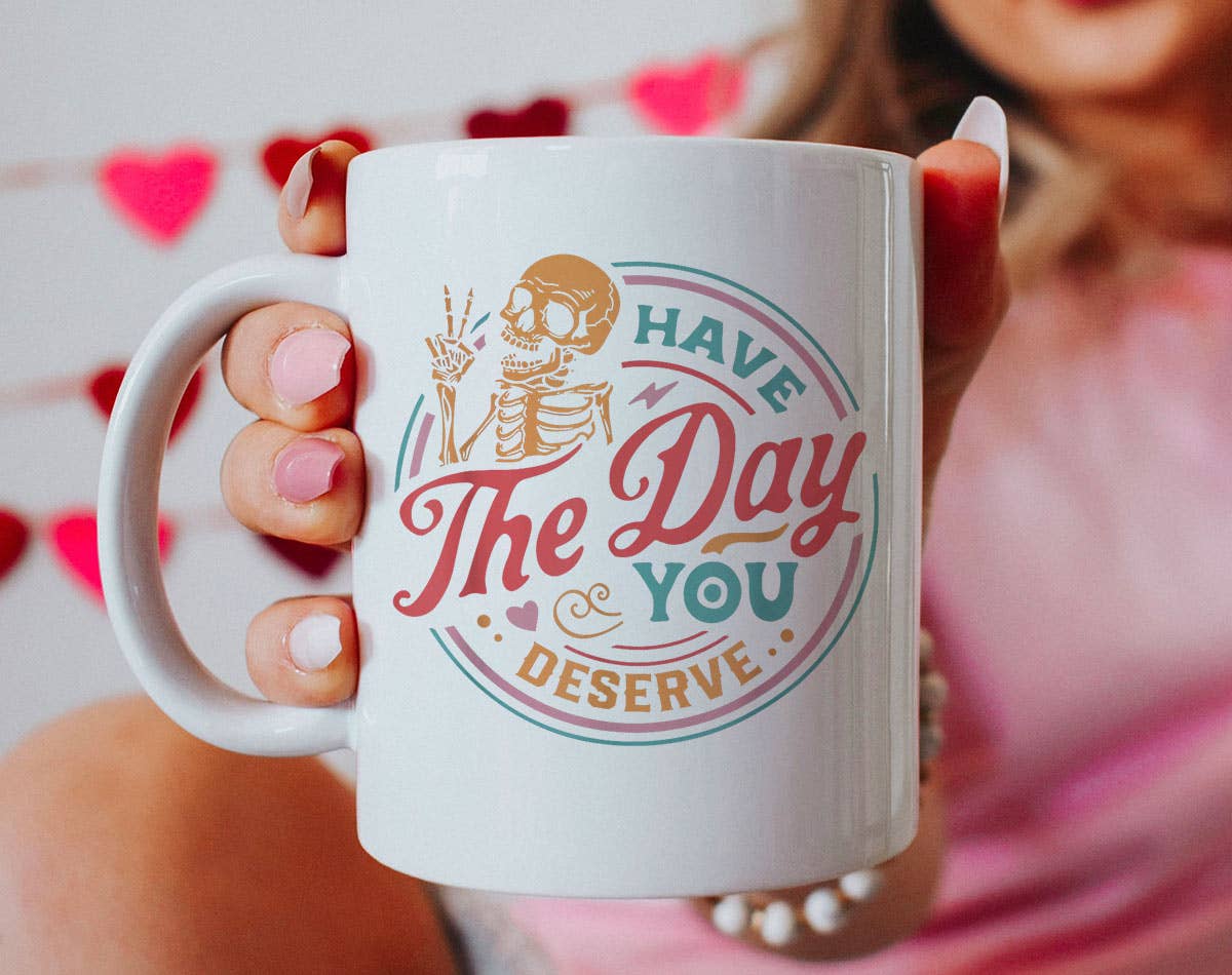 Have The Day You Deserve - Motivational Coffee Mug: 11oz White