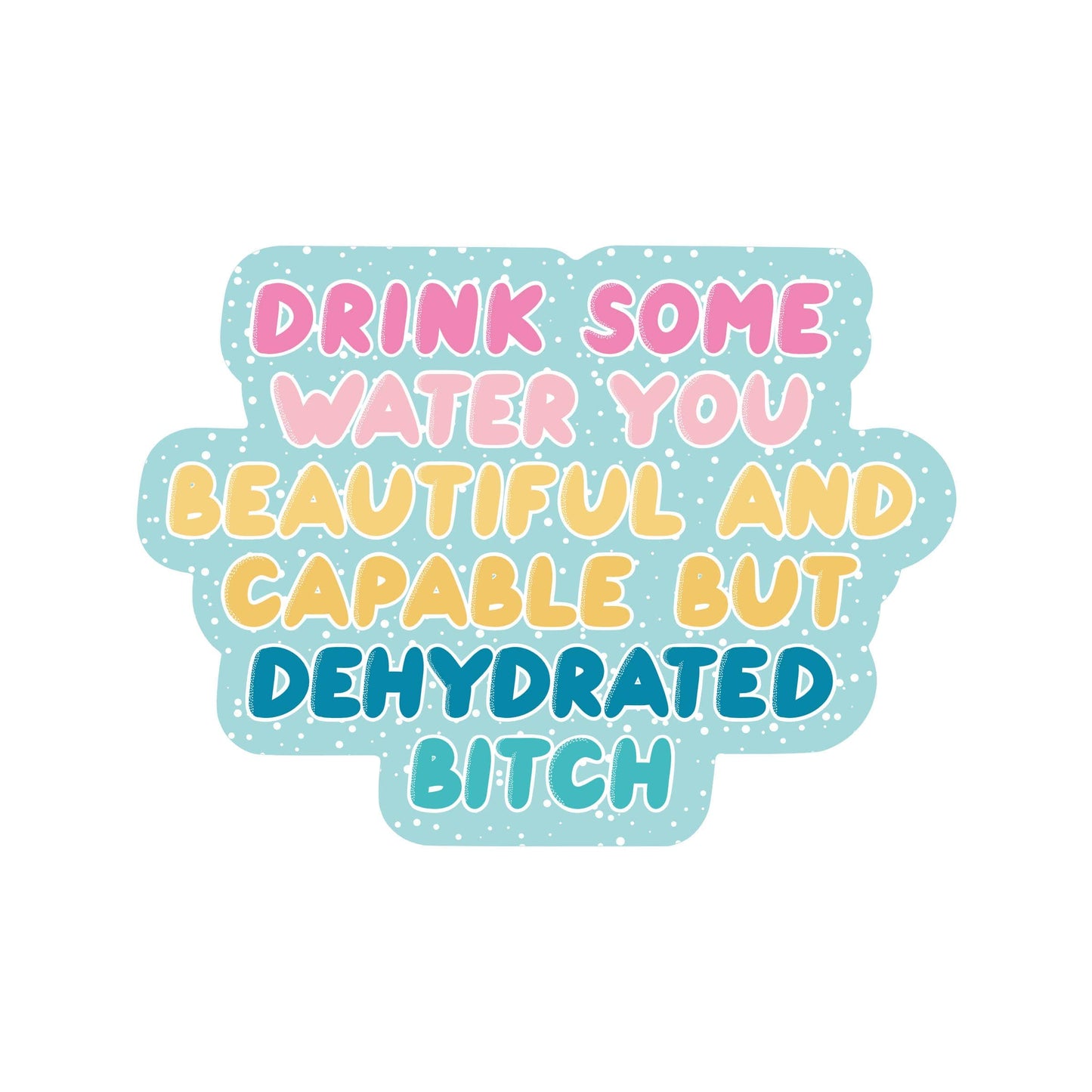 Drink Some Water You Beautiful and Capable...Sticker