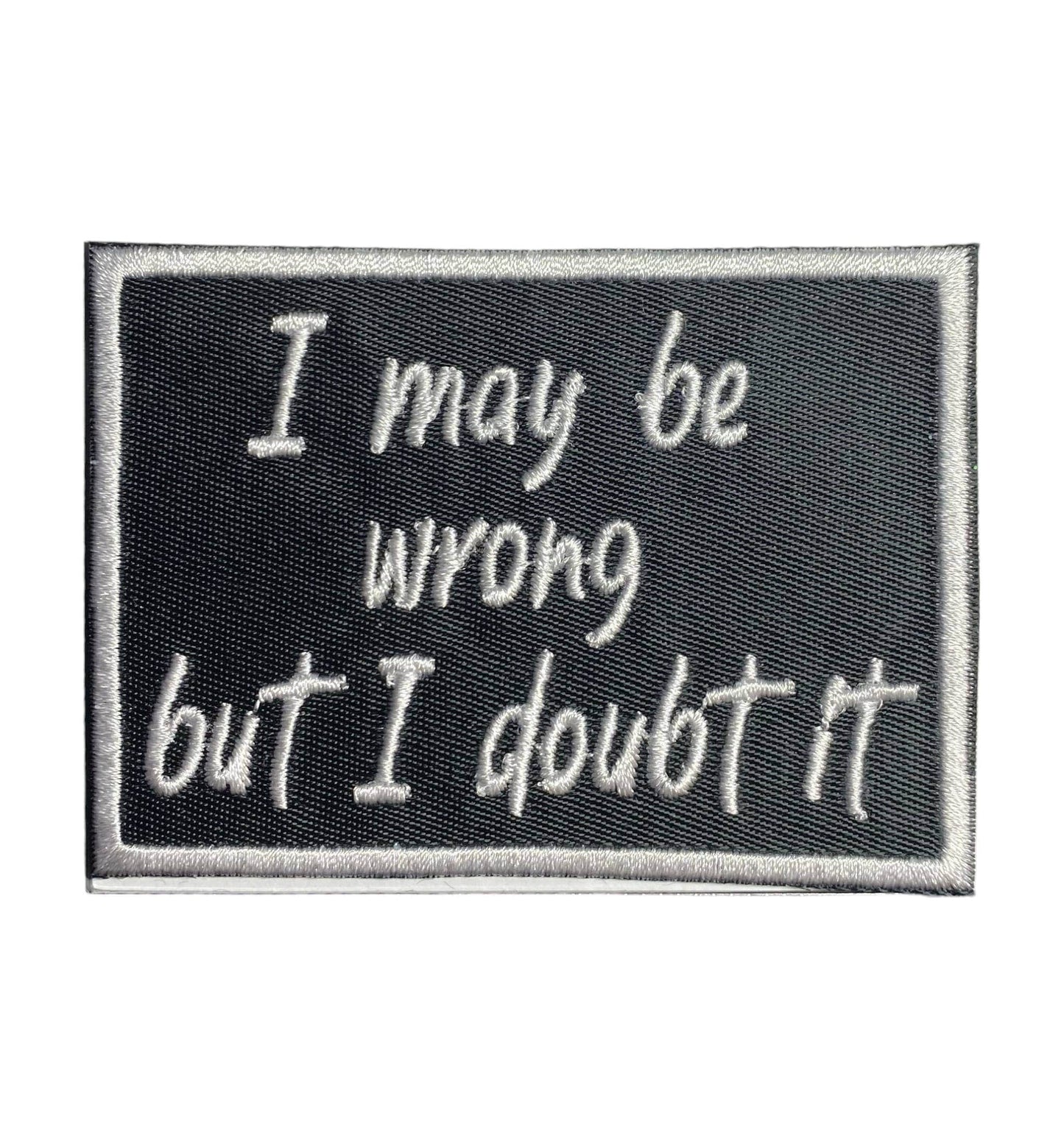 I May Be Wrong But I Doubt It, Embroidered, Iron on Patch