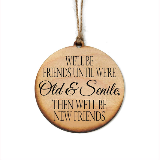 We'll Be Friends Until We're Old & Senile... Wood Ornaments